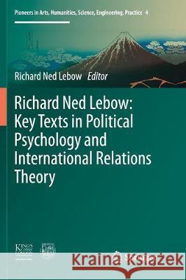 Richard Ned Lebow: Key Texts in Political Psychology and International Relations Theory Richard Ned LeBow 9783319820033 Springer