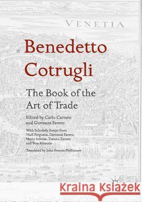 Benedetto Cotrugli - The Book of the Art of Trade: With Scholarly Essays from Niall Ferguson, Giovanni Favero, Mario Infelise, Tiziano Zanato and Vera Carraro, Carlo 9783319820040