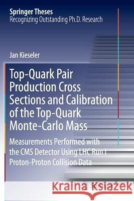 Top-Quark Pair Production Cross Sections and Calibration of the Top-Quark Monte-Carlo Mass: Measurements Performed with the CMS Detector Using Lhc Run Kieseler, Jan 9783319820125 Springer