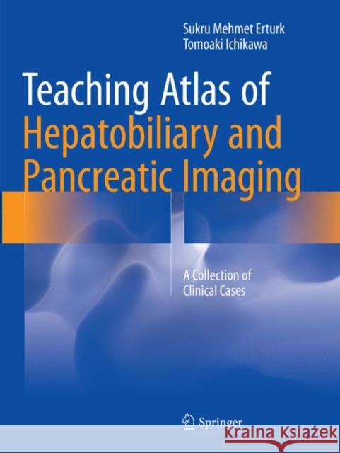 Teaching Atlas of Hepatobiliary and Pancreatic Imaging: A Collection of Clinical Cases Erturk, Sukru Mehmet 9783319820156 Springer