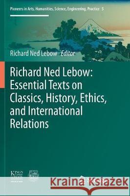 Richard Ned Lebow: Essential Texts on Classics, History, Ethics, and International Relations Richard Ned LeBow 9783319820170