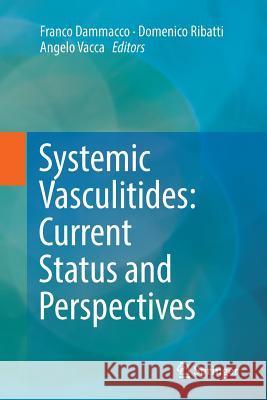 Systemic Vasculitides: Current Status and Perspectives Franco Dammacco Domenico Ribatti Angelo Vacca 9783319820385 Springer