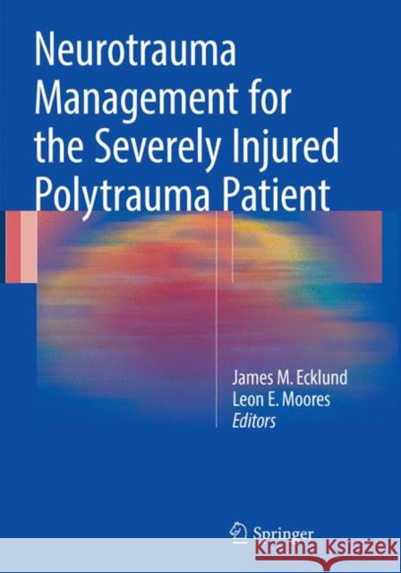 Neurotrauma Management for the Severely Injured Polytrauma Patient James M. Ecklund Leon E. Moores 9783319820538 Springer