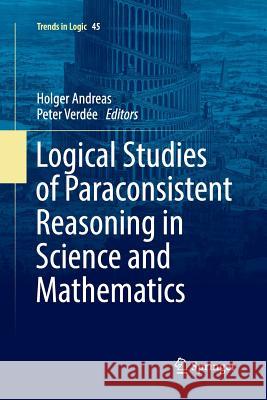 Logical Studies of Paraconsistent Reasoning in Science and Mathematics Holger Andreas Peter Verdee 9783319820569 Springer