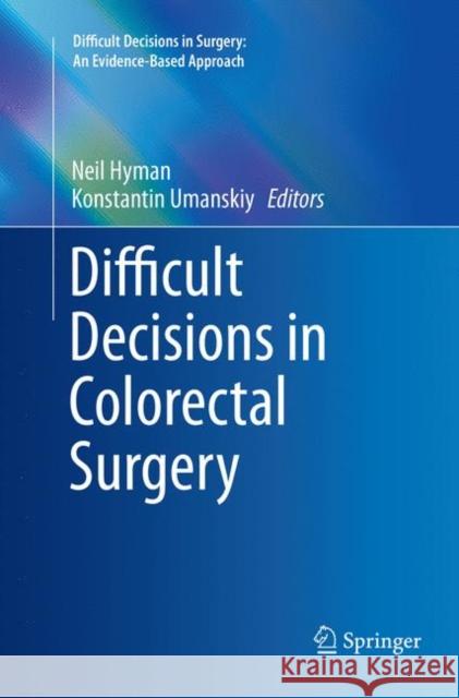 Difficult Decisions in Colorectal Surgery Neil Hyman Konstantin Umanskiy 9783319820576 Springer