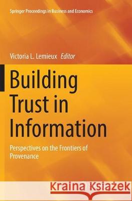 Building Trust in Information: Perspectives on the Frontiers of Provenance LeMieux, Victoria L. 9783319820583 Springer