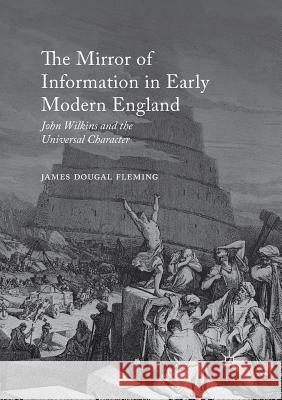 The Mirror of Information in Early Modern England: John Wilkins and the Universal Character Fleming, James Dougal 9783319820736 Palgrave MacMillan