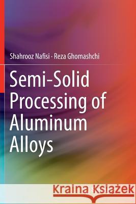 Semi-Solid Processing of Aluminum Alloys Shahrooz Nafisi Reza Ghomashchi 9783319820835 Springer