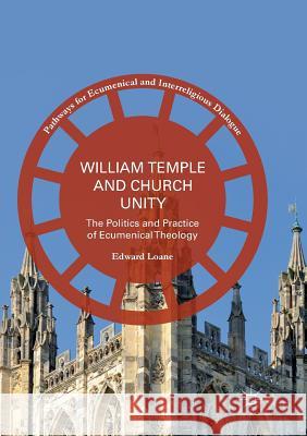 William Temple and Church Unity: The Politics and Practice of Ecumenical Theology Loane, Edward 9783319820897 Palgrave MacMillan