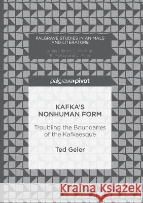 Kafka's Nonhuman Form: Troubling the Boundaries of the Kafkaesque Geier, Ted 9783319820927 Palgrave MacMillan