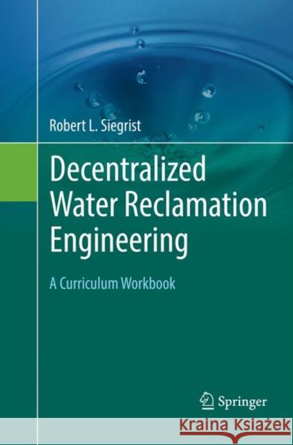 Decentralized Water Reclamation Engineering: A Curriculum Workbook Siegrist, Robert L. 9783319821115 Springer