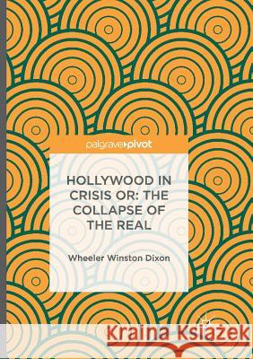 Hollywood in Crisis Or: The Collapse of the Real Dixon, Wheeler Winston 9783319821146 Palgrave MacMillan