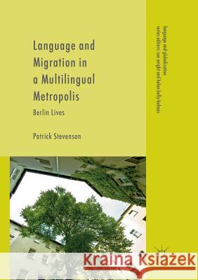 Language and Migration in a Multilingual Metropolis: Berlin Lives Stevenson, Patrick 9783319821368 Palgrave Macmillan