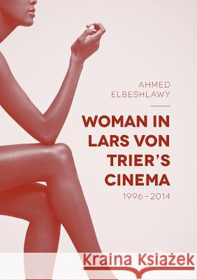 Woman in Lars Von Trier's Cinema, 1996-2014 Elbeshlawy, Ahmed 9783319821436 Palgrave MacMillan