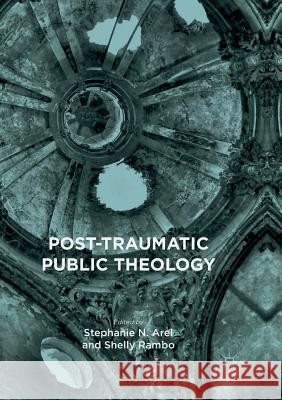 Post-Traumatic Public Theology Stephanie N. Arel Shelly Rambo 9783319821481