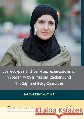 Stereotypes and Self-Representations of Women with a Muslim Background: The Stigma of Being Oppressed Van Es, Margaretha A. 9783319821511 Palgrave Macmillan