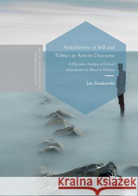 Articulations of Self and Politics in Activist Discourse: A Discourse Analysis of Critical Subjectivities in Minority Debates Zienkowski, Jan 9783319821597 Palgrave MacMillan