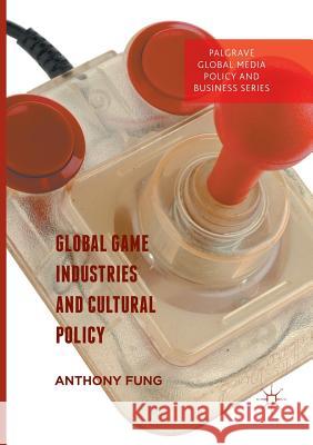 Global Game Industries and Cultural Policy Anthony Fung 9783319821757 Palgrave MacMillan