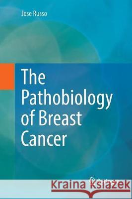 The Pathobiology of Breast Cancer Jose Russo 9783319821917 Springer
