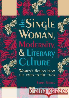 The Single Woman, Modernity, and Literary Culture: Women's Fiction from the 1920s to the 1940s Sterry, Emma 9783319821955 Palgrave MacMillan