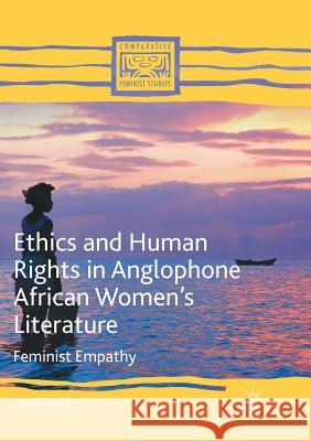 Ethics and Human Rights in Anglophone African Women's Literature: Feminist Empathy Eze, Chielozona 9783319822181 Palgrave MacMillan