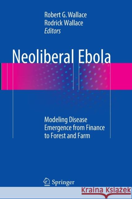 Neoliberal Ebola: Modeling Disease Emergence from Finance to Forest and Farm Wallace, Robert G. 9783319822235
