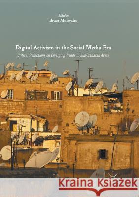 Digital Activism in the Social Media Era: Critical Reflections on Emerging Trends in Sub-Saharan Africa Mutsvairo, Bruce 9783319822242 Palgrave MacMillan