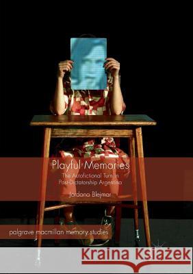 Playful Memories: The Autofictional Turn in Post-Dictatorship Argentina Blejmar, Jordana 9783319822297 Palgrave MacMillan