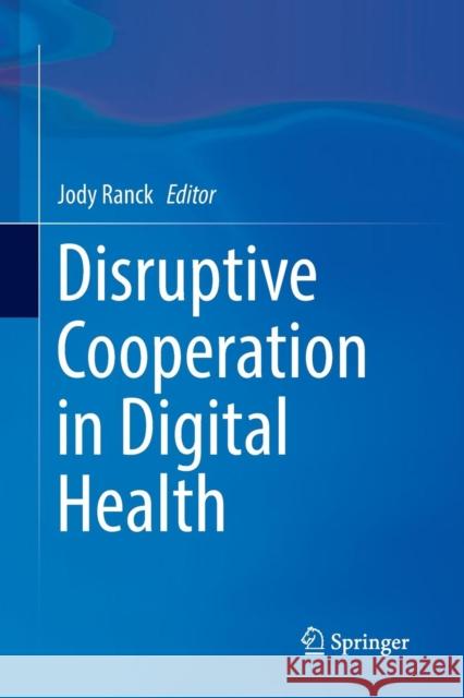 Disruptive Cooperation in Digital Health Jody Ranck 9783319822327 Springer