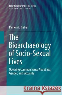 The Bioarchaeology of Socio-Sexual Lives: Queering Common Sense about Sex, Gender, and Sexuality Geller, Pamela L. 9783319822365 Springer