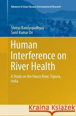 Human Interference on River Health: A Study on the Haora River, Tripura, India Bandyopadhyay, Shreya 9783319822426