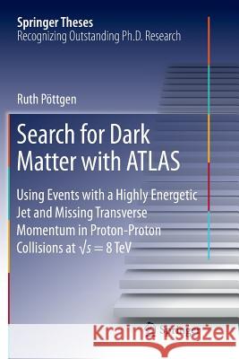 Search for Dark Matter with Atlas: Using Events with a Highly Energetic Jet and Missing Transverse Momentum in Proton-Proton Collisions at √s = Pöttgen, Ruth 9783319822518 Springer