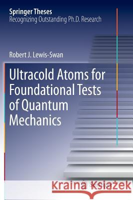 Ultracold Atoms for Foundational Tests of Quantum Mechanics Robert J. Lewis-Swan 9783319822525