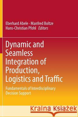 Dynamic and Seamless Integration of Production, Logistics and Traffic: Fundamentals of Interdisciplinary Decision Support Abele, Eberhard 9783319822662 Springer
