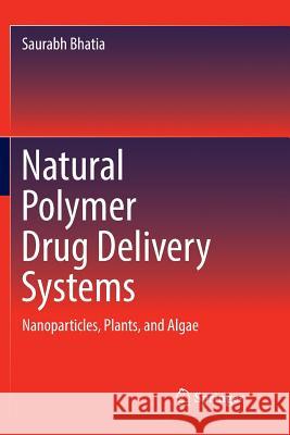 Natural Polymer Drug Delivery Systems: Nanoparticles, Plants, and Algae Bhatia, Saurabh 9783319822747 Springer