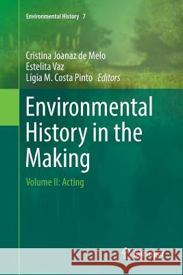 Environmental History in the Making: Volume II: Acting Joanaz De Melo, Cristina 9783319822761 Springer