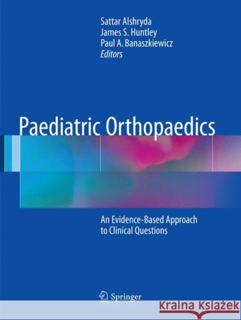 Paediatric Orthopaedics: An Evidence-Based Approach to Clinical Questions Alshryda, Sattar 9783319822778