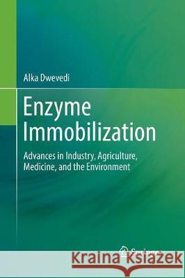 Enzyme Immobilization: Advances in Industry, Agriculture, Medicine, and the Environment Dwevedi, Alka 9783319823485 Springer