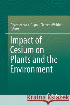 Impact of Cesium on Plants and the Environment Dharmendra K. Gupta Clemens Walther 9783319823768 Springer