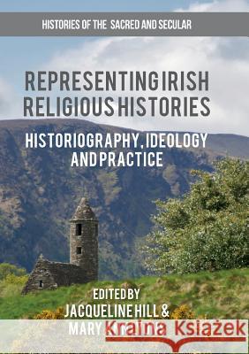 Representing Irish Religious Histories: Historiography, Ideology and Practice Jacqueline Hill, Mary Ann Lyons 9783319823775