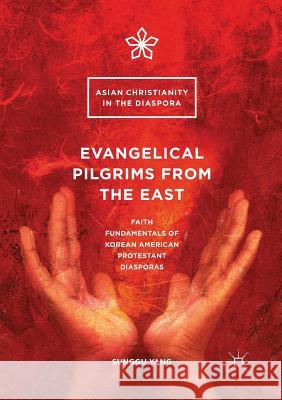 Evangelical Pilgrims from the East: Faith Fundamentals of Korean American Protestant Diasporas Yang, Sunggu 9783319823843 Palgrave MacMillan