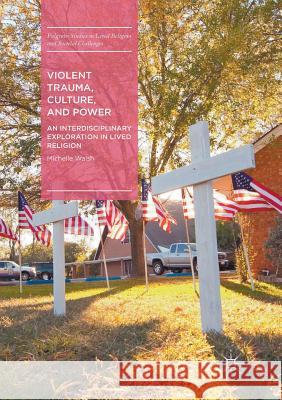 Violent Trauma, Culture, and Power: An Interdisciplinary Exploration in Lived Religion Walsh, Michelle 9783319824253 Palgrave MacMillan