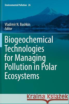 Biogeochemical Technologies for Managing Pollution in Polar Ecosystems Vladimir N. Bashkin 9783319824345