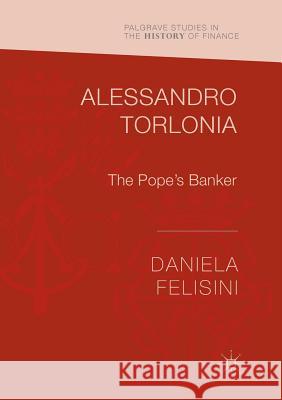 Alessandro Torlonia: The Pope's Banker Felisini, Daniela 9783319824758 Palgrave Macmillan