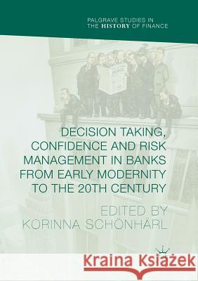 Decision Taking, Confidence and Risk Management in Banks from Early Modernity to the 20th Century  9783319824949 Palgrave Macmillan