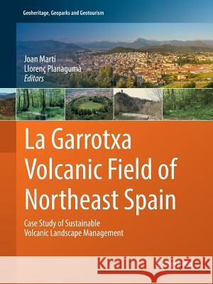 La Garrotxa Volcanic Field of Northeast Spain: Case Study of Sustainable Volcanic Landscape Management Martí, Joan 9783319824956 Springer