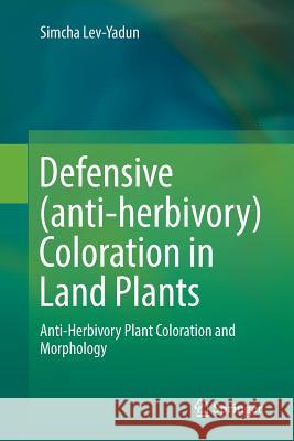 Defensive (Anti-Herbivory) Coloration in Land Plants Lev-Yadun, Simcha 9783319824970 Springer