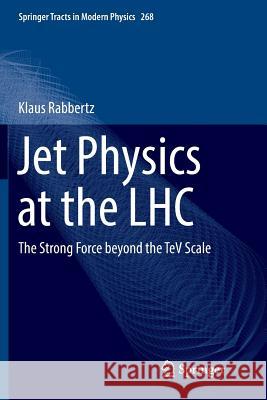 Jet Physics at the Lhc: The Strong Force Beyond the TeV Scale Rabbertz, Klaus 9783319825007 Springer