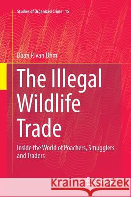 The Illegal Wildlife Trade: Inside the World of Poachers, Smugglers and Traders Van Uhm, Daan P. 9783319825052 Springer
