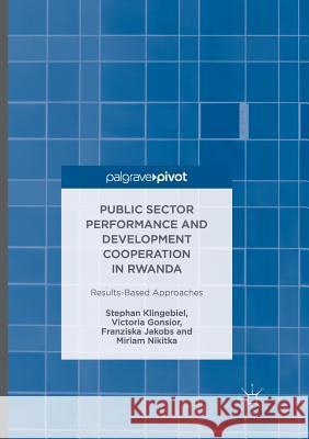 Public Sector Performance and Development Cooperation in Rwanda: Results-Based Approaches Klingebiel, Stephan 9783319825090 Palgrave MacMillan
